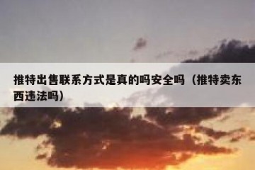 推特出售联系方式是真的吗安全吗（推特卖东西违法吗）