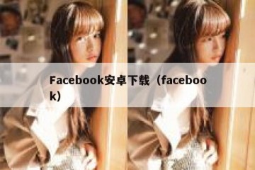 Facebook安卓下载（facebook）