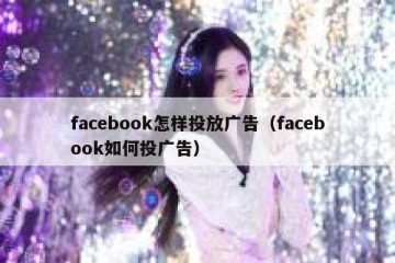 facebook怎样投放广告（facebook如何投广告）