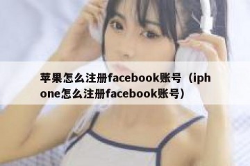 苹果怎么注册facebook账号（iphone怎么注册facebook账号）