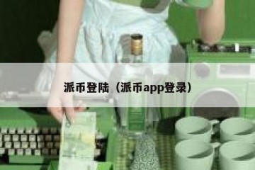 派币登陆（派币app登录）