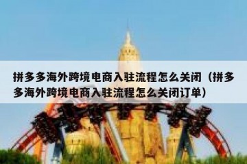 拼多多海外跨境电商入驻流程怎么关闭（拼多多海外跨境电商入驻流程怎么关闭订单）