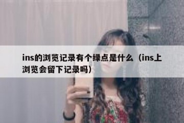 ins的浏览记录有个绿点是什么（ins上浏览会留下记录吗）