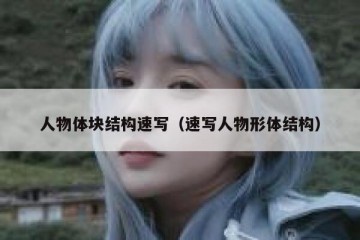 人物体块结构速写（速写人物形体结构）