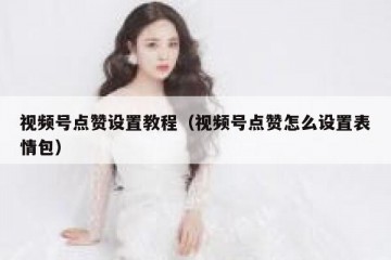 视频号点赞设置教程（视频号点赞怎么设置表情包）