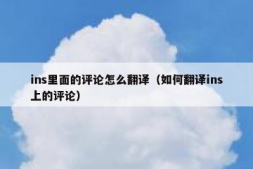 ins里面的评论怎么翻译（如何翻译ins上的评论）