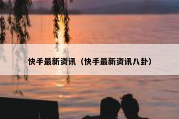 快手最新资讯（快手最新资讯八卦）