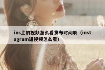 ins上的视频怎么看发布时间啊（instagram短视频怎么看）