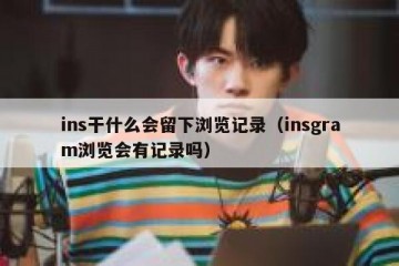 ins干什么会留下浏览记录（insgram浏览会有记录吗）