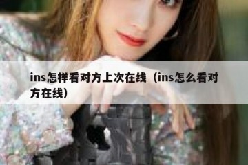 ins怎样看对方上次在线（ins怎么看对方在线）