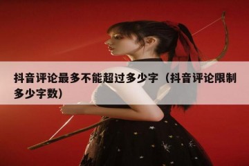 抖音评论最多不能超过多少字（抖音评论限制多少字数）