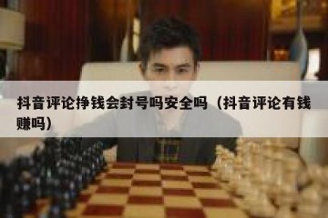 抖音评论挣钱会封号吗安全吗（抖音评论有钱赚吗）