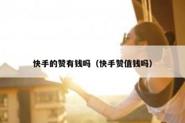 快手的赞有钱吗（快手赞值钱吗）