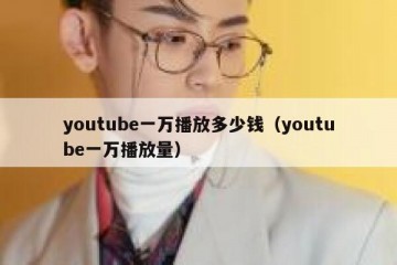 youtube一万播放多少钱（youtube一万播放量）