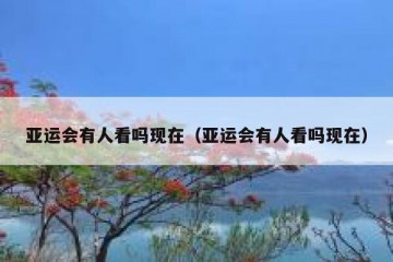 亚运会有人看吗现在（亚运会有人看吗现在）