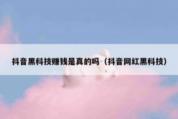 抖音黑科技赚钱是真的吗（抖音网红黑科技）