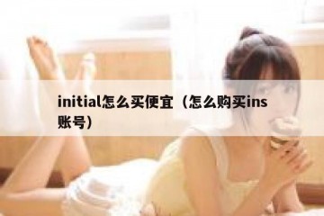 initial怎么买便宜（怎么购买ins账号）
