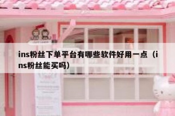 ins粉丝下单平台有哪些软件好用一点（ins粉丝能买吗）