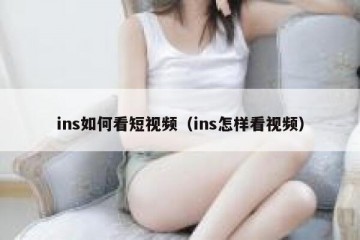 ins如何看短视频（ins怎样看视频）