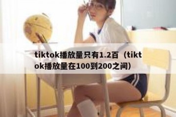 tiktok播放量只有1.2百（tiktok播放量在100到200之间）