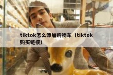 tiktok怎么添加购物车（tiktok购买链接）