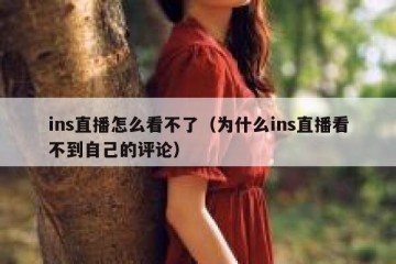 ins直播怎么看不了（为什么ins直播看不到自己的评论）