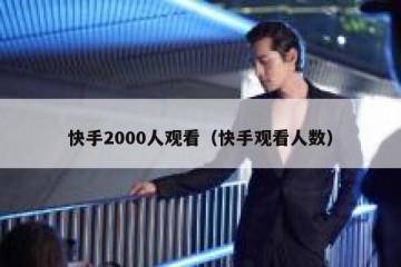 快手2000人观看（快手观看人数）