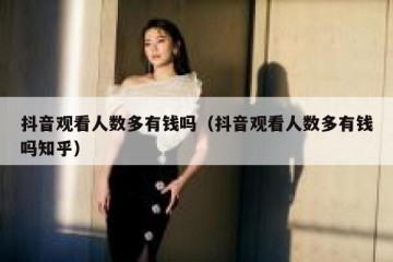 抖音观看人数多有钱吗（抖音观看人数多有钱吗知乎）