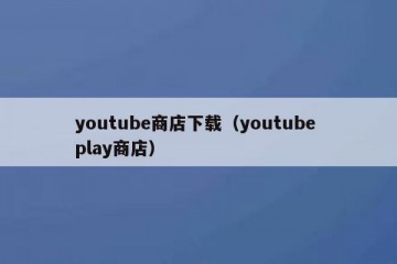 youtube商店下载（youtube play商店）