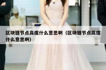 区块链节点高度什么意思啊（区块链节点高度什么意思啊）