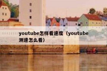 youtube怎样看速度（youtube测速怎么看）