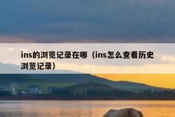 ins的浏览记录在哪（ins怎么查看历史浏览记录）