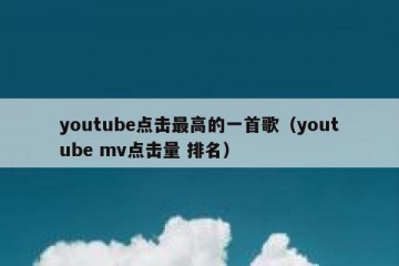 youtube点击最高的一首歌（youtube mv点击量 排名）
