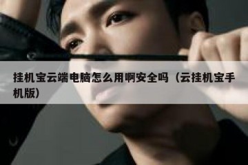 挂机宝云端电脑怎么用啊安全吗（云挂机宝手机版）