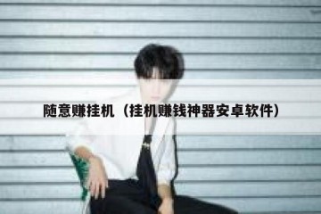 随意赚挂机（挂机赚钱神器安卓软件）