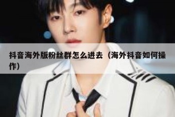 抖音海外版粉丝群怎么进去（海外抖音如何操作）