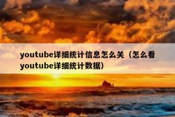 youtube详细统计信息怎么关（怎么看youtube详细统计数据）