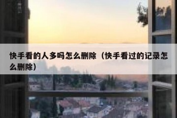 快手看的人多吗怎么删除（快手看过的记录怎么删除）