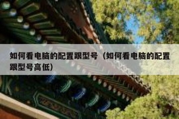 如何看电脑的配置跟型号（如何看电脑的配置跟型号高低）