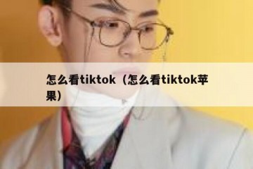 怎么看tiktok（怎么看tiktok苹果）