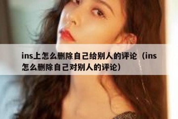 ins上怎么删除自己给别人的评论（ins怎么删除自己对别人的评论）