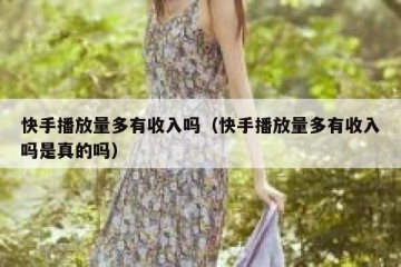 快手播放量多有收入吗（快手播放量多有收入吗是真的吗）