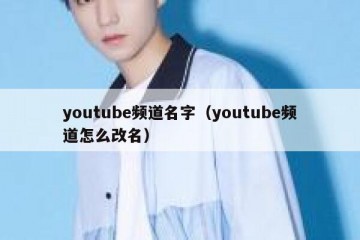 youtube频道名字（youtube频道怎么改名）