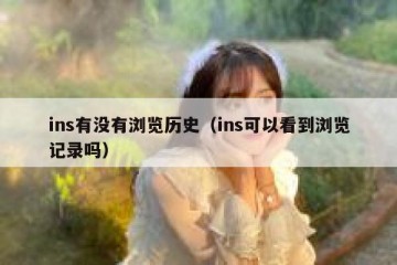 ins有没有浏览历史（ins可以看到浏览记录吗）