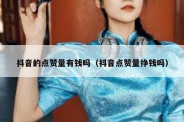 抖音的点赞量有钱吗（抖音点赞量挣钱吗）