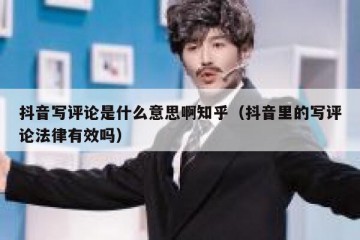 抖音写评论是什么意思啊知乎（抖音里的写评论法律有效吗）