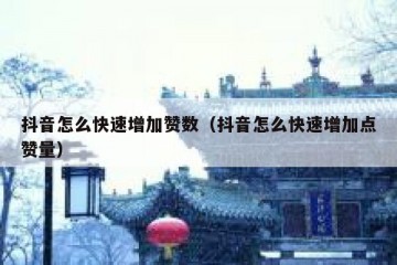 抖音怎么快速增加赞数（抖音怎么快速增加点赞量）