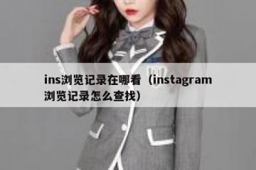 ins浏览记录在哪看（instagram浏览记录怎么查找）