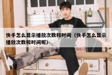快手怎么显示播放次数和时间（快手怎么显示播放次数和时间呢）