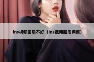 ins视频画质不好（ins视频画质调整）